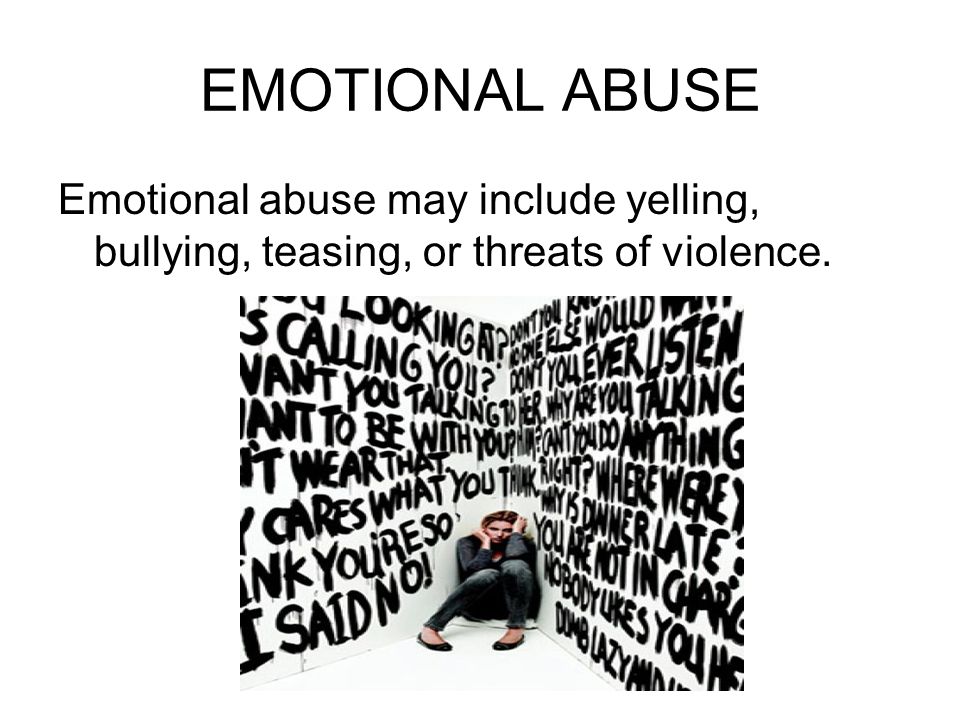 EMOTIONAL ABUSE Emotional abuse may include yelling, bullying, teasing, or threats of violence.