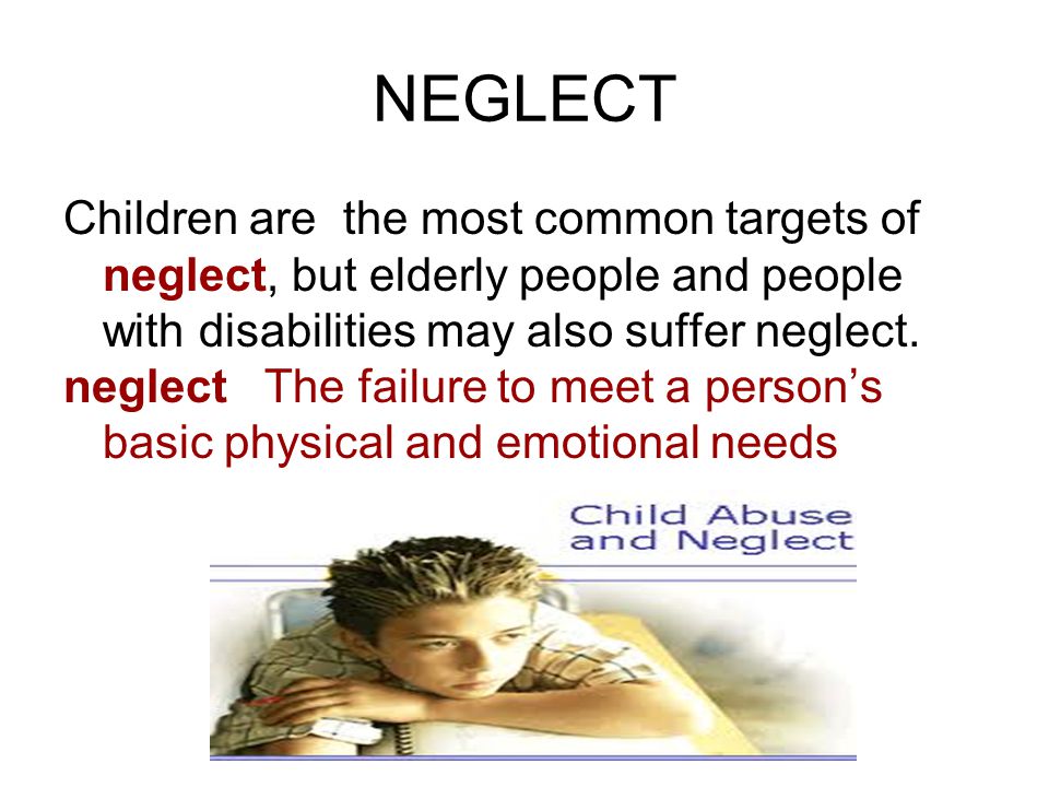 NEGLECT Children are the most common targets of neglect, but elderly people and people with disabilities may also suffer neglect.
