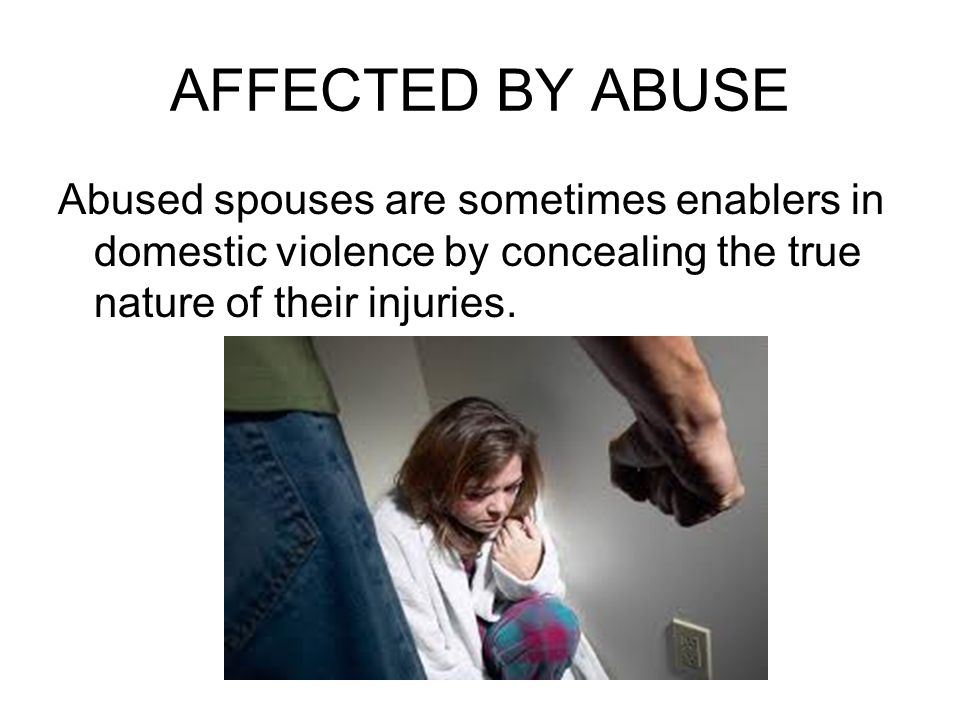 AFFECTED BY ABUSE Abused spouses are sometimes enablers in domestic violence by concealing the true nature of their injuries.