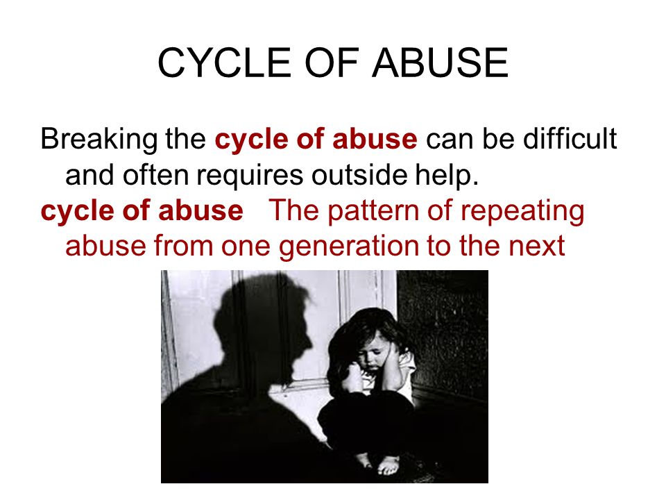 CYCLE OF ABUSE Breaking the cycle of abuse can be difficult and often requires outside help.