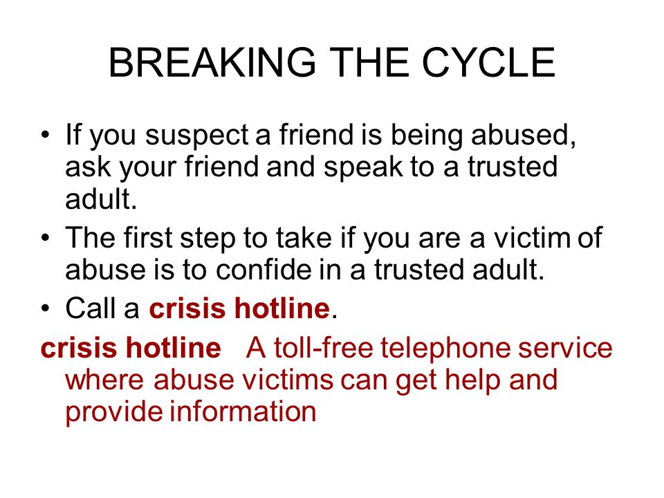 BREAKING THE CYCLE If you suspect a friend is being abused, ask your friend and speak to a trusted adult.