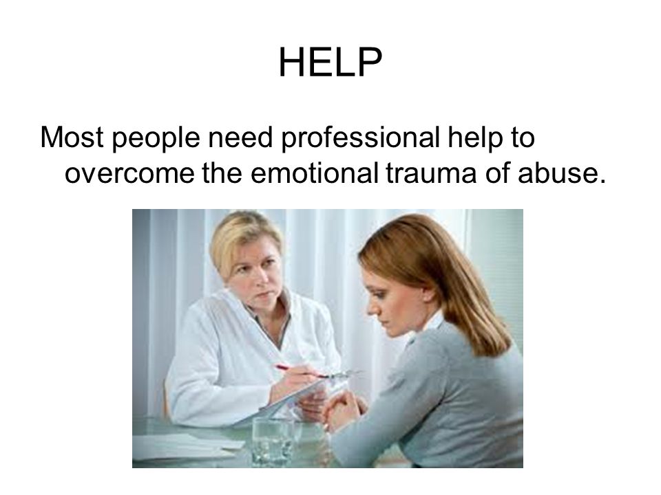 HELP Most people need professional help to overcome the emotional trauma of abuse.