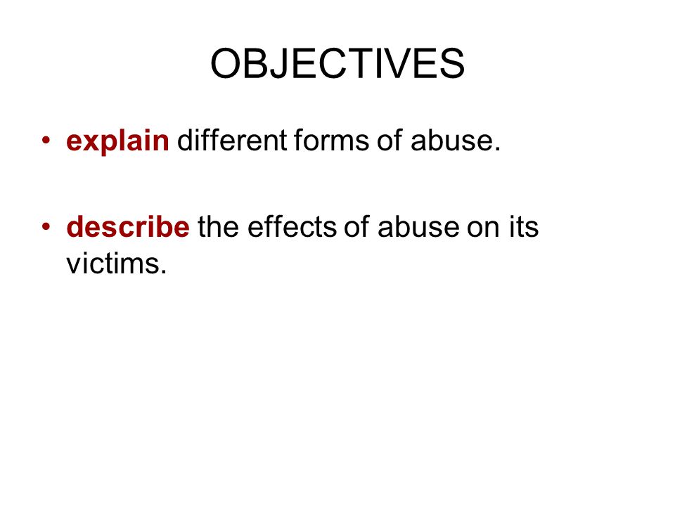OBJECTIVES explain different forms of abuse.