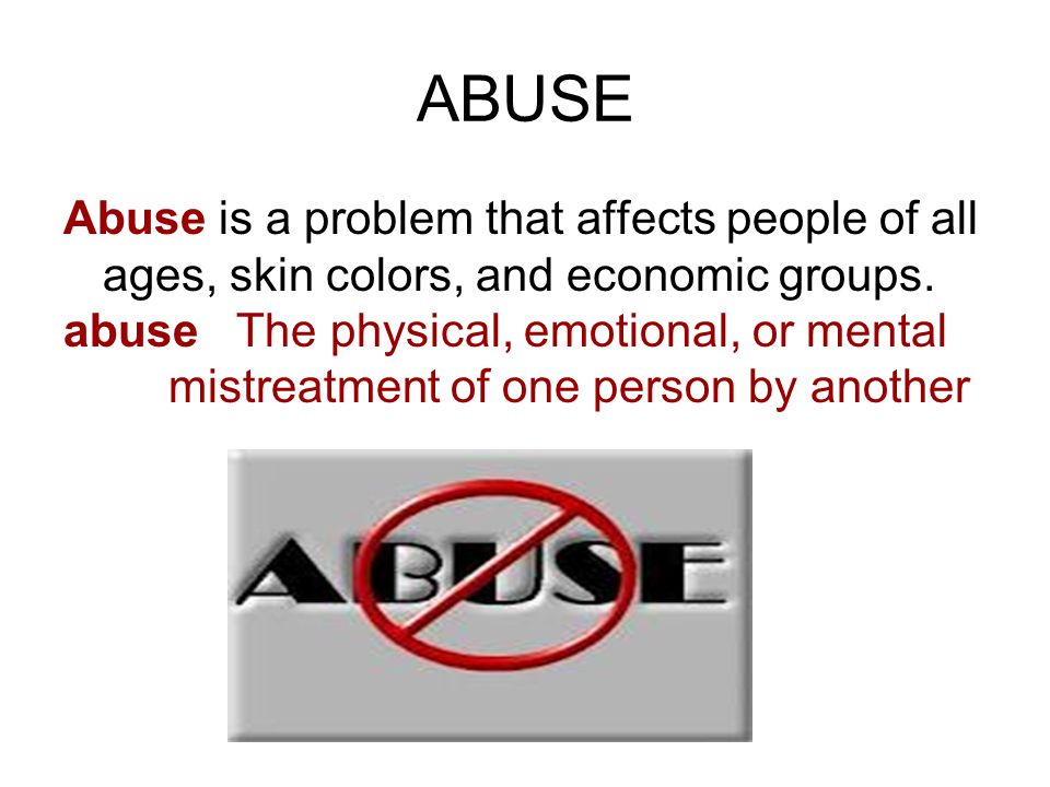 ABUSE Abuse is a problem that affects people of all ages, skin colors, and economic groups.