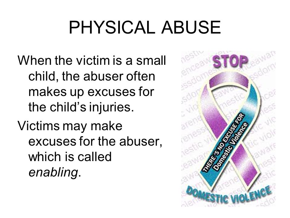PHYSICAL ABUSE When the victim is a small child, the abuser often makes up excuses for the child’s injuries.