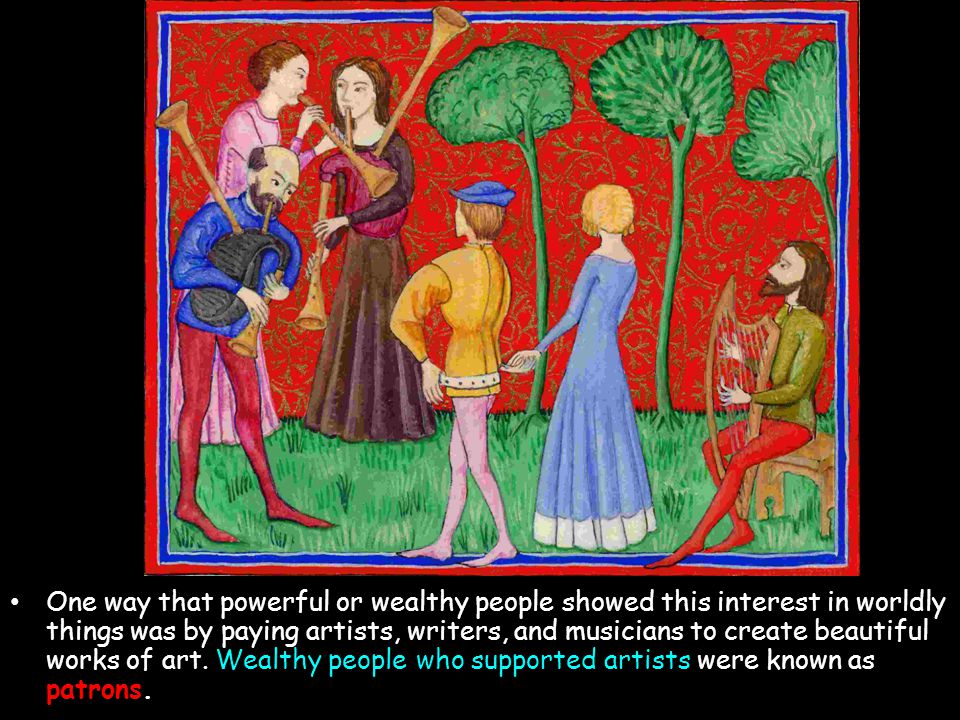 One way that powerful or wealthy people showed this interest in worldly things was by paying artists, writers, and musicians to create beautiful works of art.