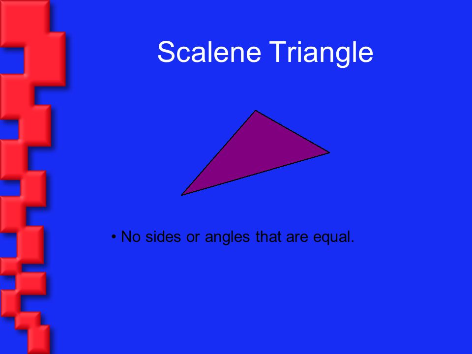 Scalene Triangle No sides or angles that are equal.