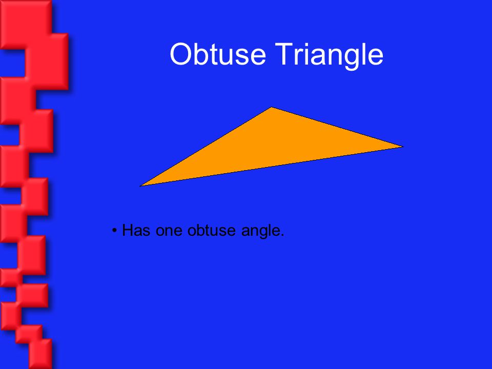 Obtuse Triangle Has one obtuse angle.