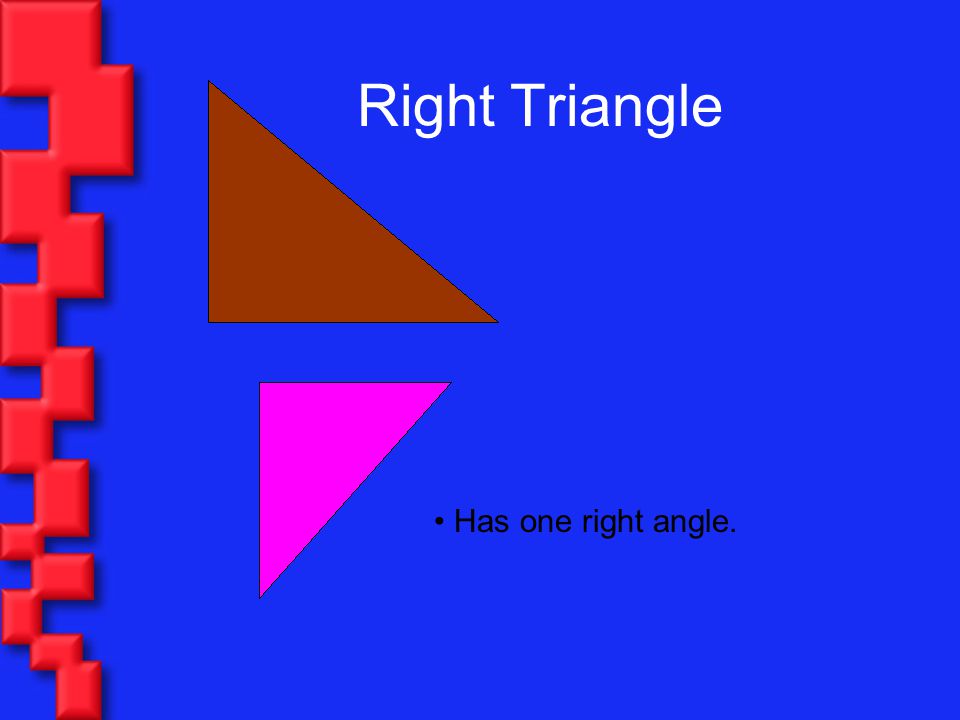Right Triangle Has one right angle.