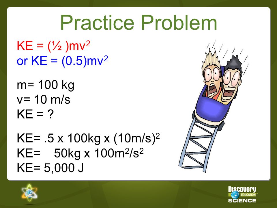 Practice Problem KE = (½ )mv2 or KE = (0.5)mv2 m= 100 kg v= 10 m/s