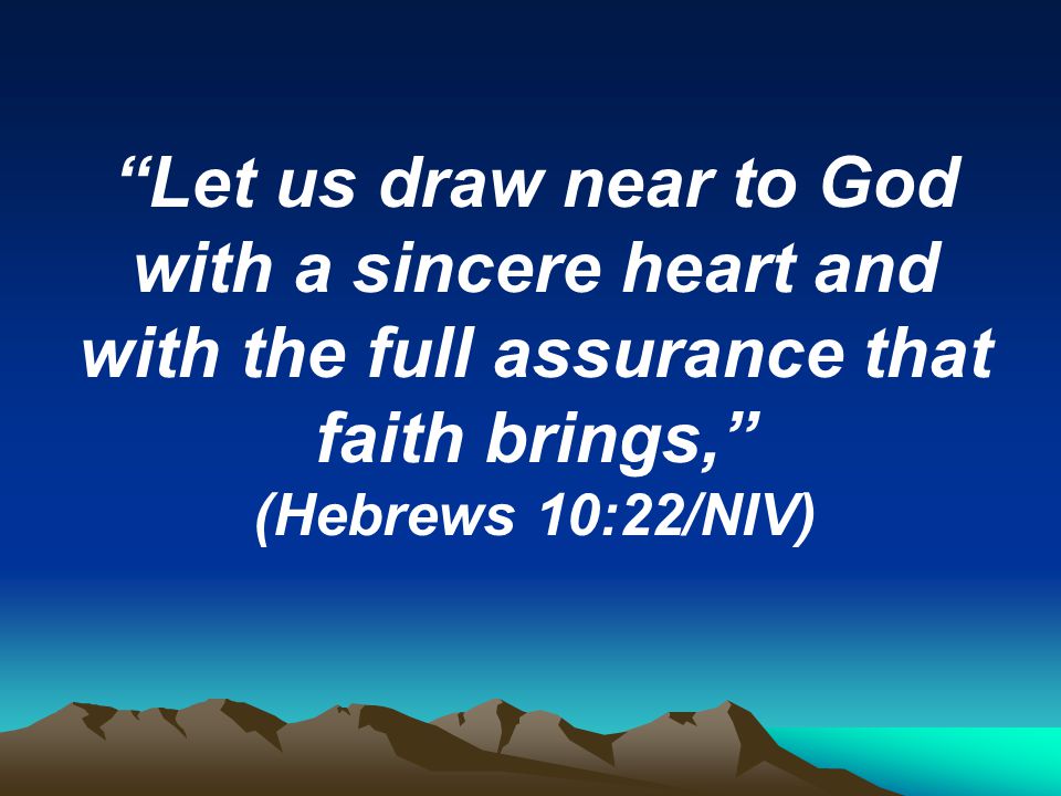 Let us draw near to God with a sincere heart and with the full assurance that faith brings,