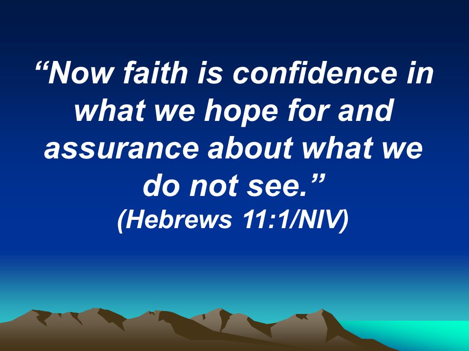 Now faith is confidence in what we hope for and assurance about what we do not see.