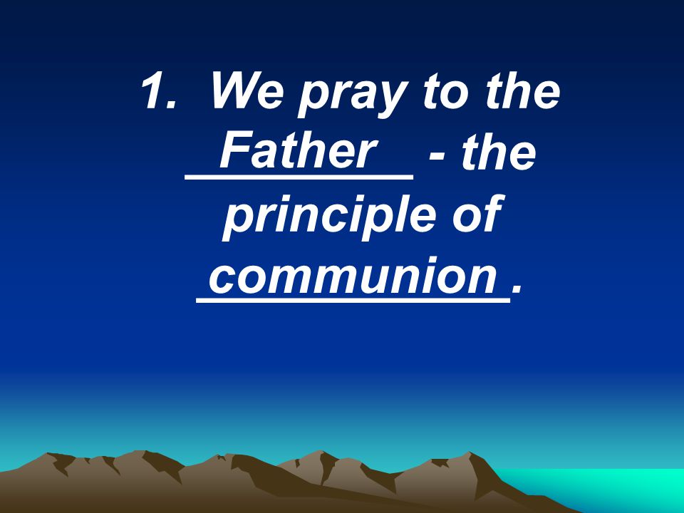 We pray to the ________ - the principle of ___________.