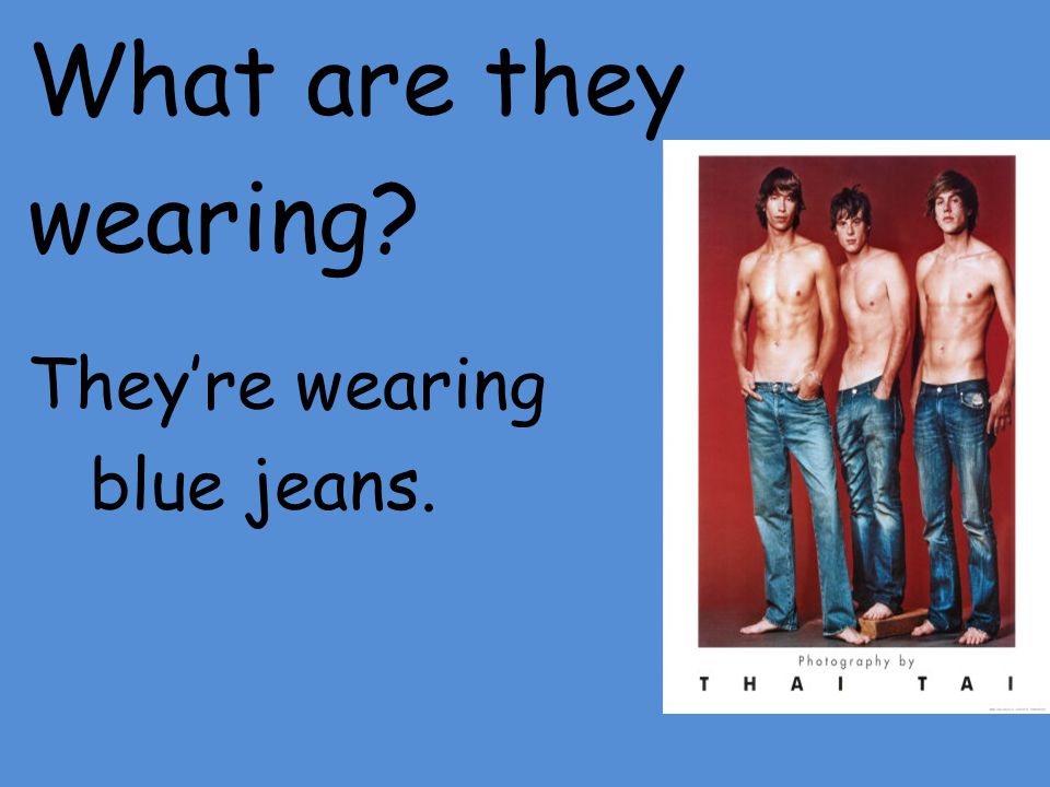 What are they wearing They’re wearing blue jeans.