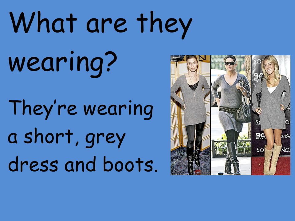 What are they wearing They’re wearing a short, grey dress and boots.