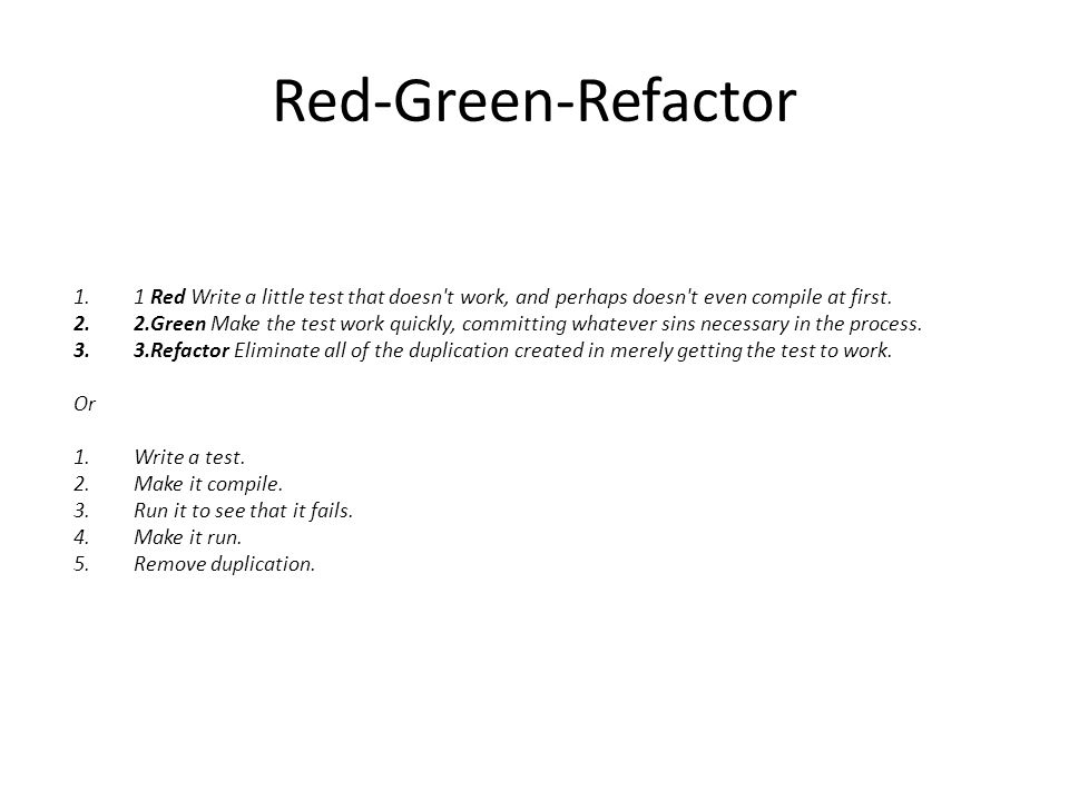 Red-Green-Refactor 1 Red Write a little test that doesn t work, and perhaps doesn t even compile at first.