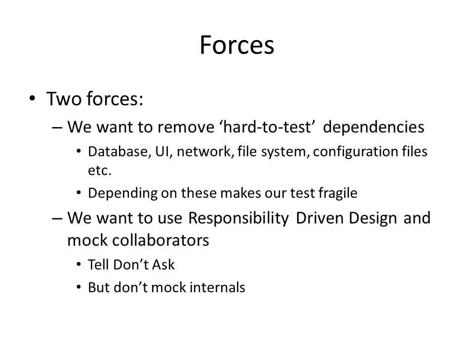 Forces Two forces: We want to remove ‘hard-to-test’ dependencies