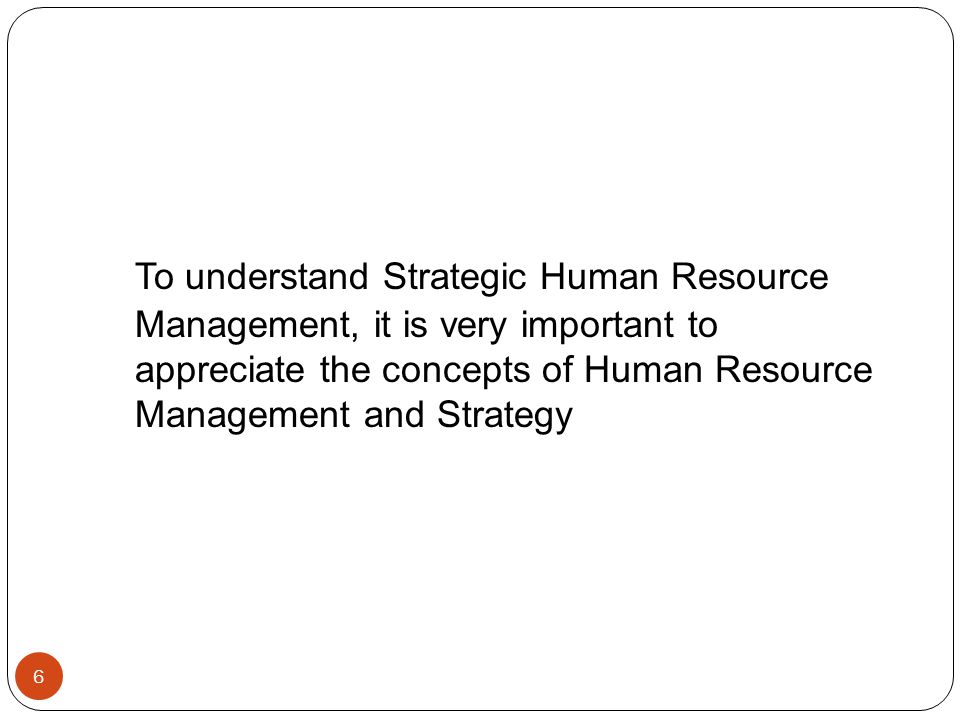 To understand Strategic Human Resource Management, it is very important to appreciate the concepts of Human Resource Management and Strategy