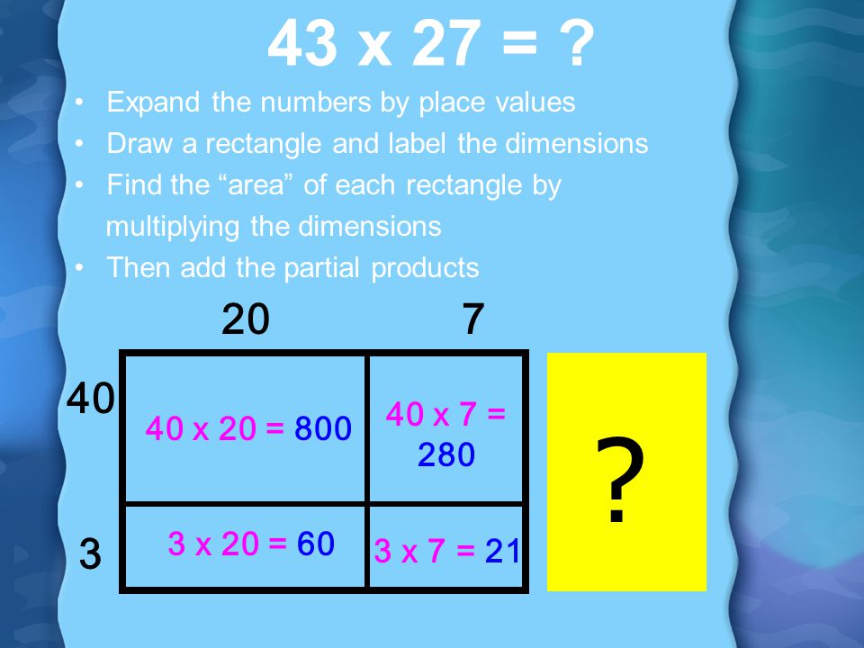 43 x 27 = Expand the numbers by place values. Draw a rectangle and label the dimensions. Find the area of each rectangle by.