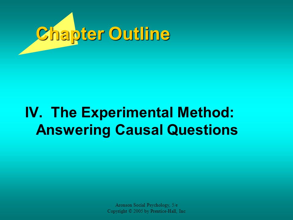 Chapter Outline IV. The Experimental Method: Answering Causal Questions. Aronson Social Psychology, 5/e.