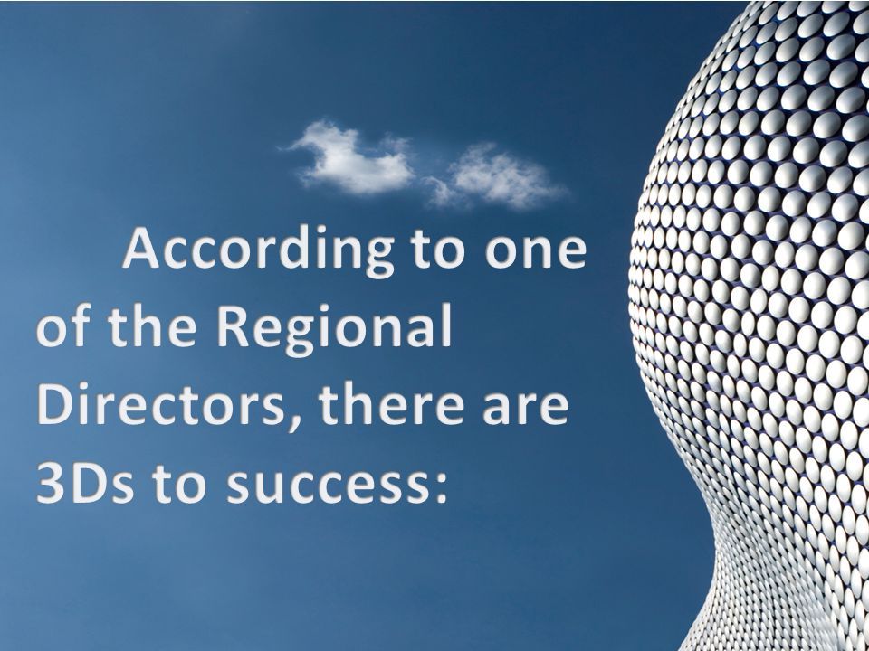 According to one of the Regional Directors, there are 3Ds to success: