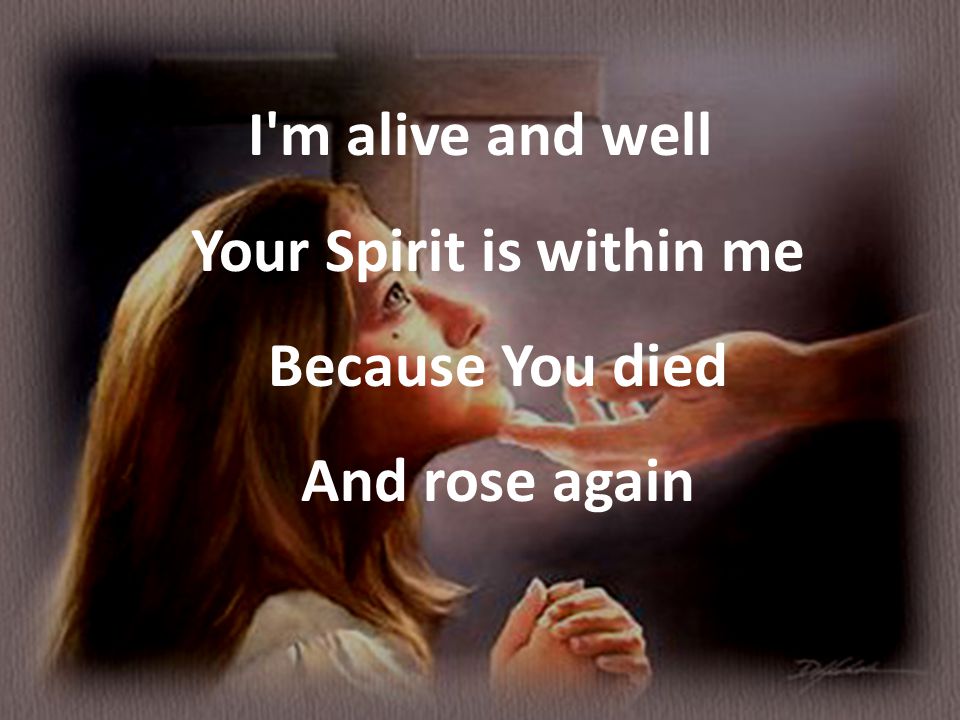 I m alive and well Your Spirit is within me Because You died And rose again