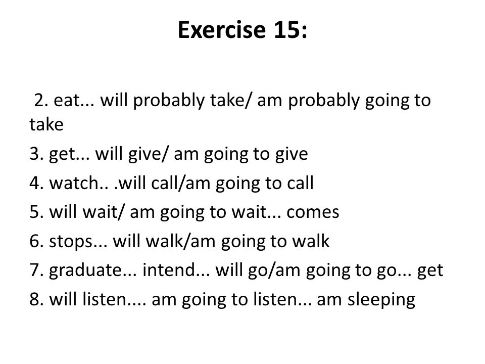 Exercise 15: 2. eat... will probably take/ am probably going to take