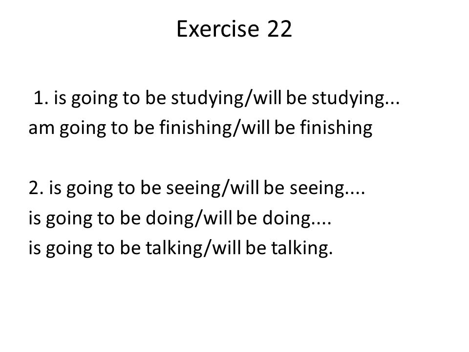 Exercise is going to be studying/will be studying...