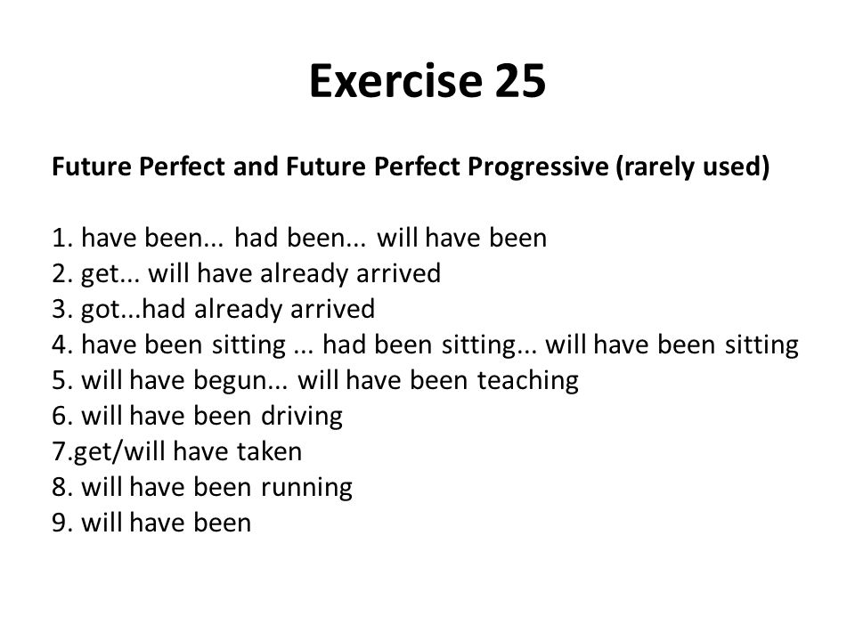 Exercise 25 Future Perfect and Future Perfect Progressive (rarely used) 1. have been... had been... will have been.