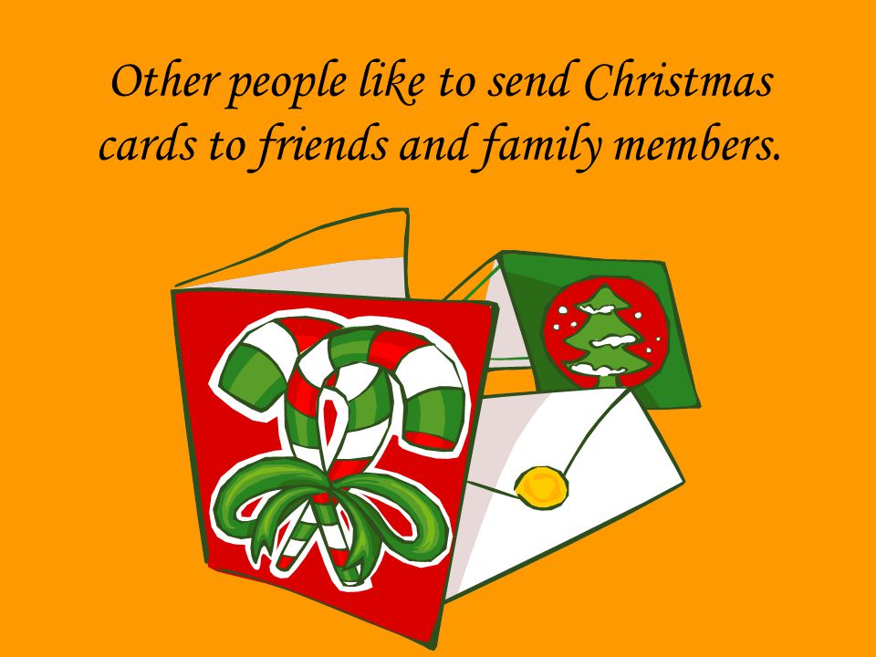 Other people like to send Christmas cards to friends and family members.