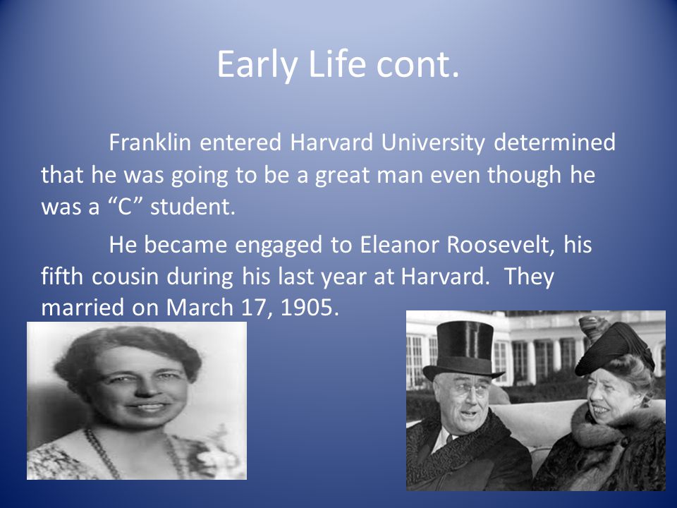 Early Life cont. Franklin entered Harvard University determined that he was going to be a great man even though he was a C student.