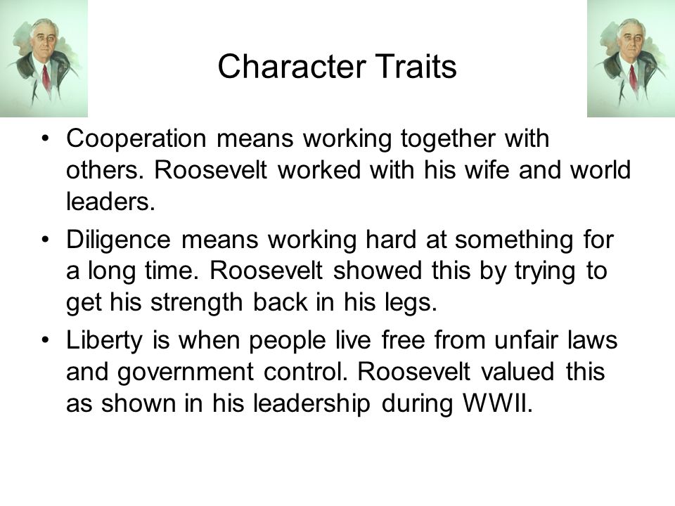 Character Traits Cooperation means working together with others. Roosevelt worked with his wife and world leaders.