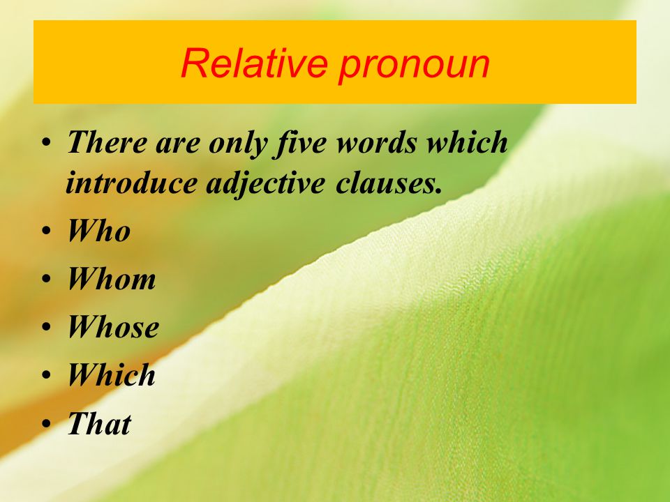 Relative pronoun There are only five words which introduce adjective clauses. Who. Whom. Whose. Which.
