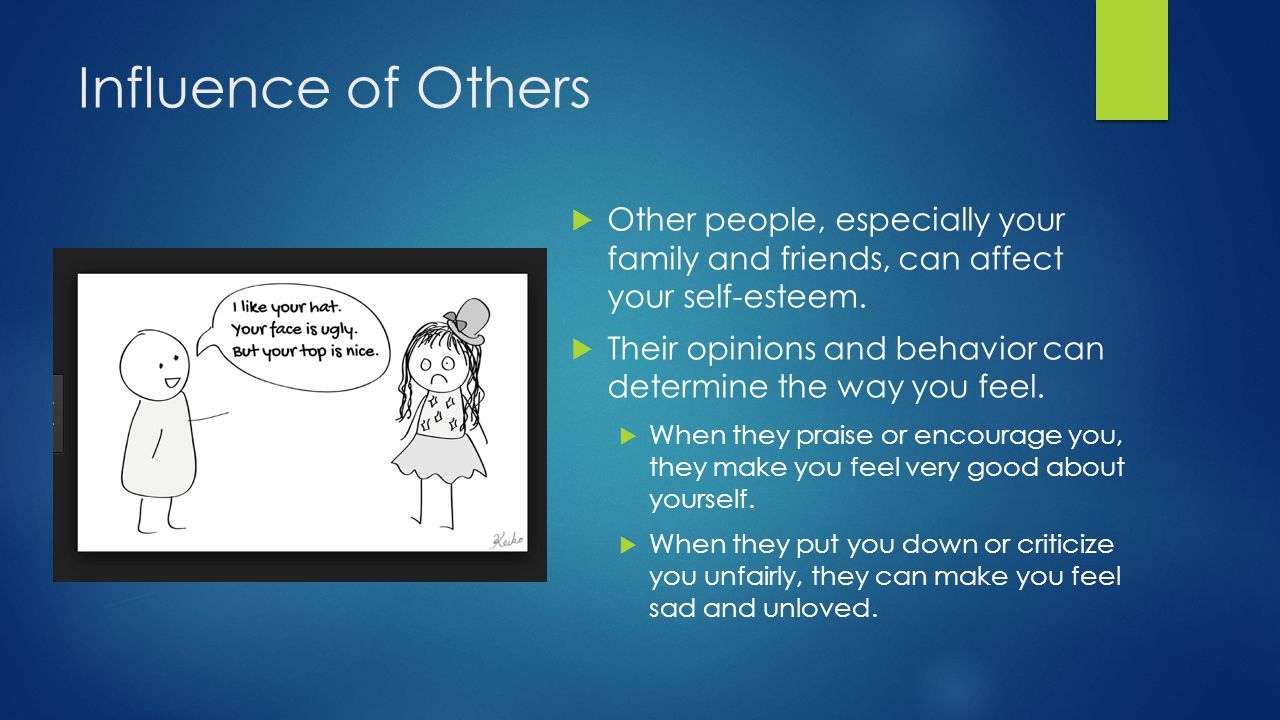 Influence of Others Other people, especially your family and friends, can affect your self-esteem.