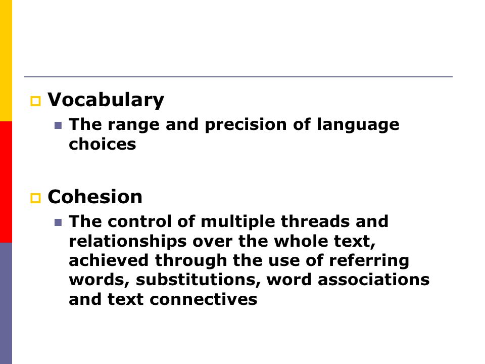 Vocabulary Cohesion The range and precision of language choices