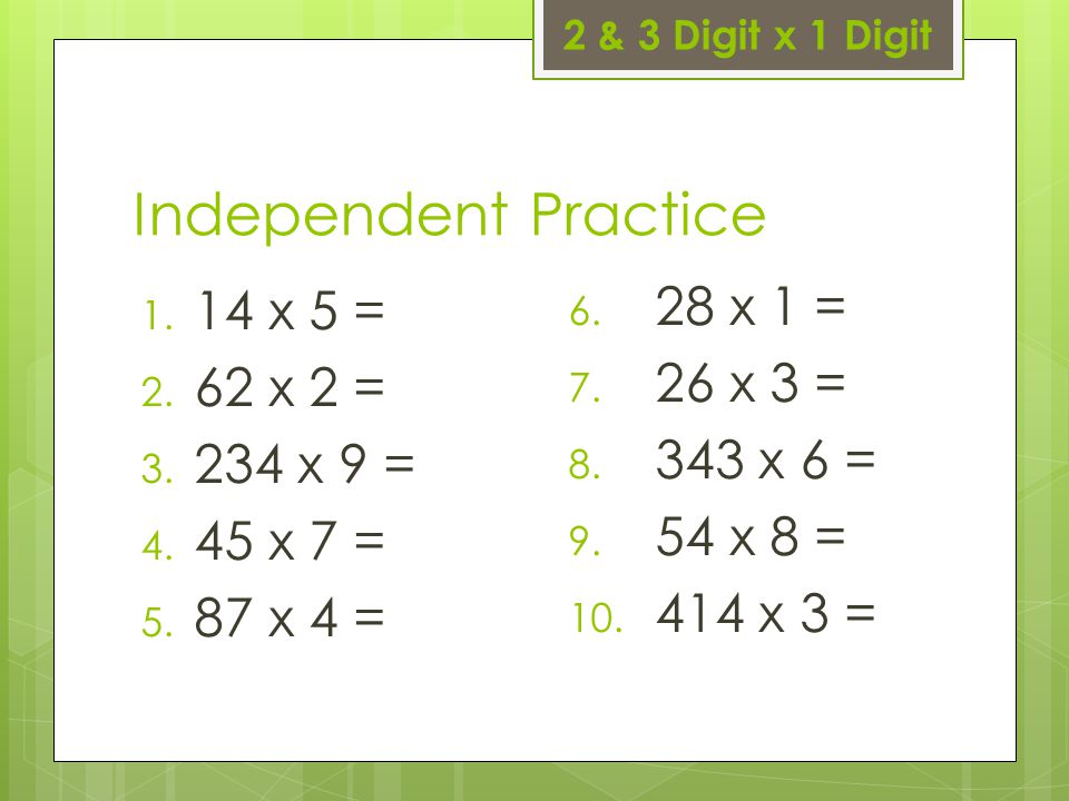 Independent Practice 28 x 1 = 14 x 5 = 26 x 3 = 62 x 2 = 343 x 6 =