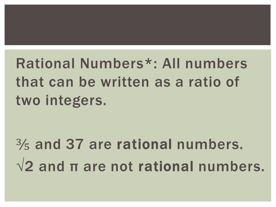 Rational Numbers*: All numbers that can be written as a ratio of two integers.