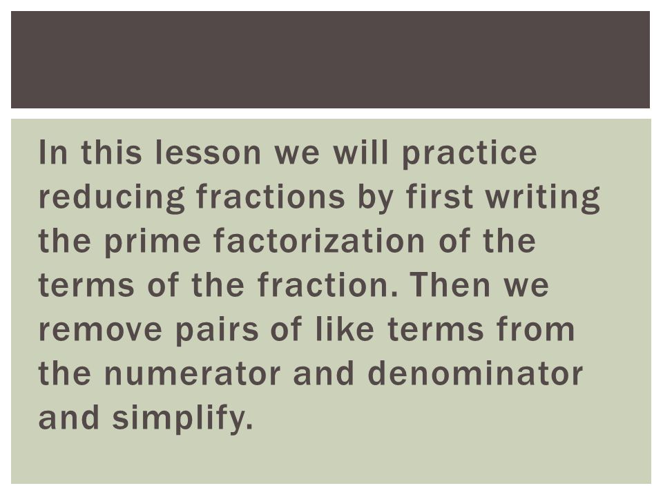 In this lesson we will practice reducing fractions by first writing the prime factorization of the terms of the fraction.