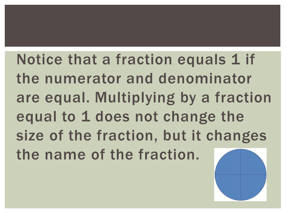 Notice that a fraction equals 1 if the numerator and denominator are equal.