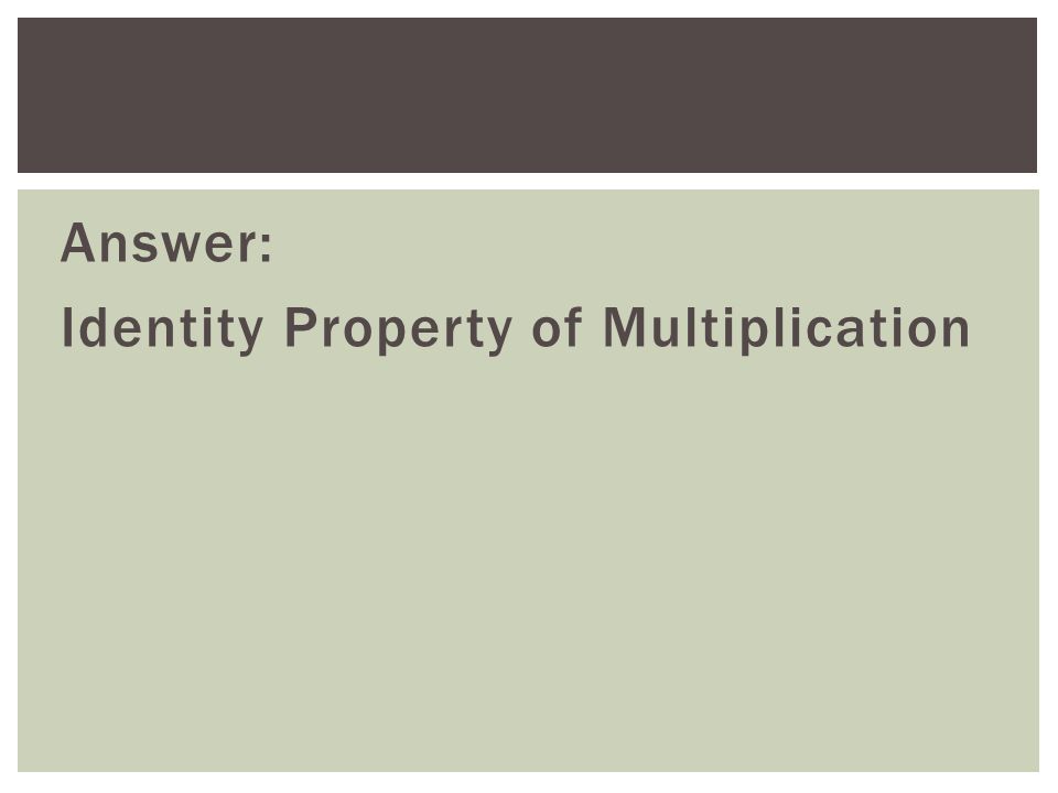 Answer: Identity Property of Multiplication