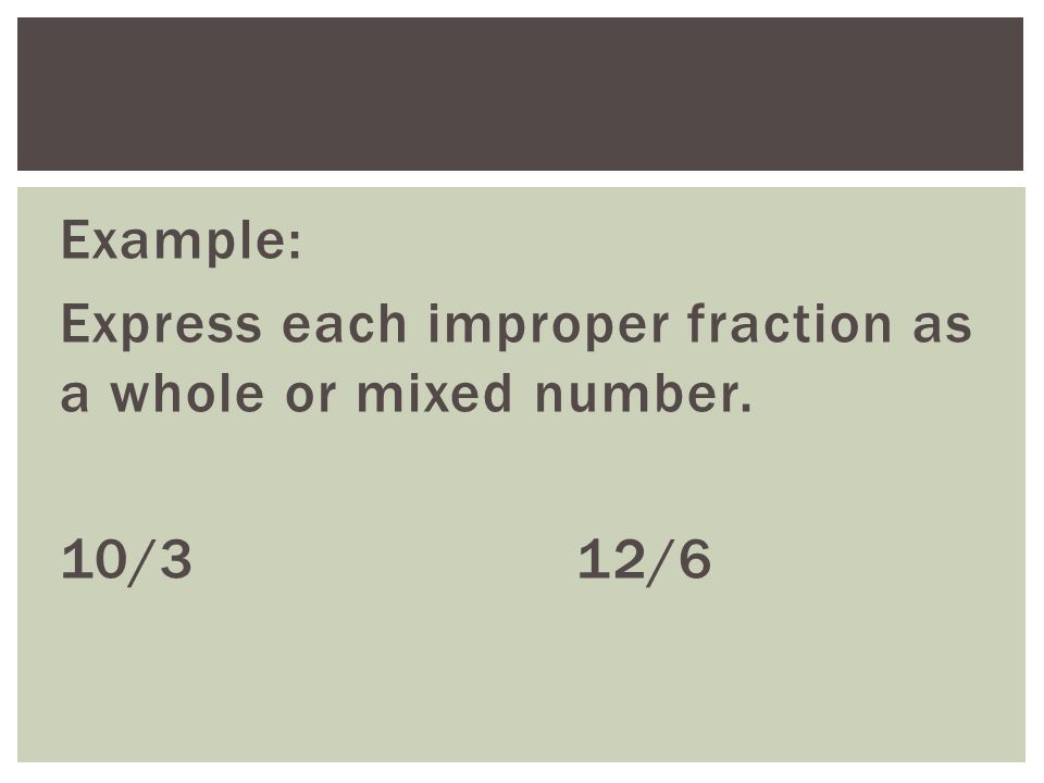 Example: Express each improper fraction as a whole or mixed number