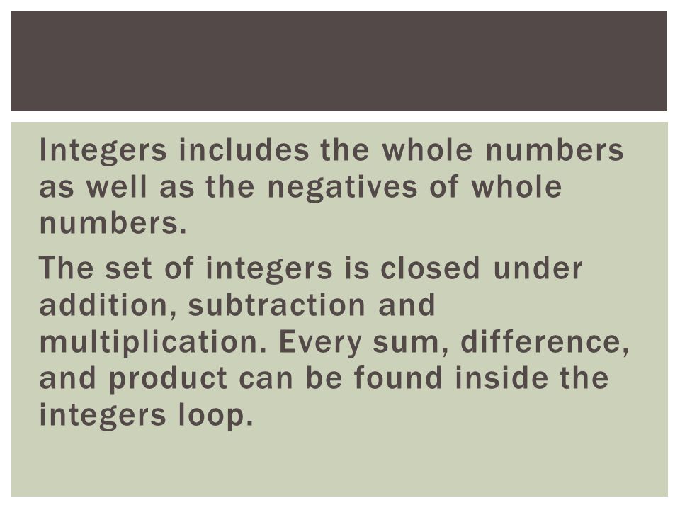 Integers includes the whole numbers as well as the negatives of whole numbers.