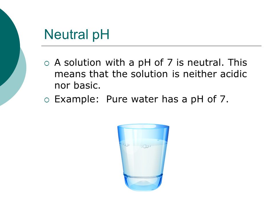 Neutral pH A solution with a pH of 7 is neutral. This means that the solution is neither acidic nor basic.