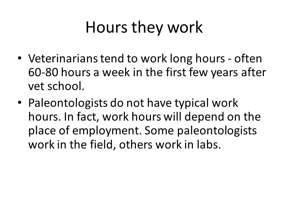Hours they work Veterinarians tend to work long hours - often hours a week in the first few years after vet school.