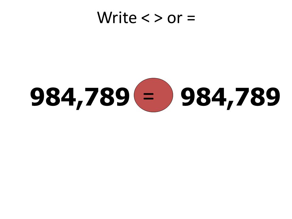 Write < > or = = 984, ,789