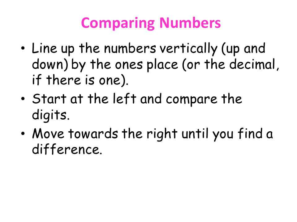 Comparing Numbers Line up the numbers vertically (up and down) by the ones place (or the decimal, if there is one).