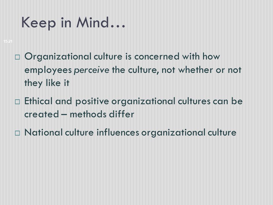 Keep in Mind… Organizational culture is concerned with how employees perceive the culture, not whether or not they like it.