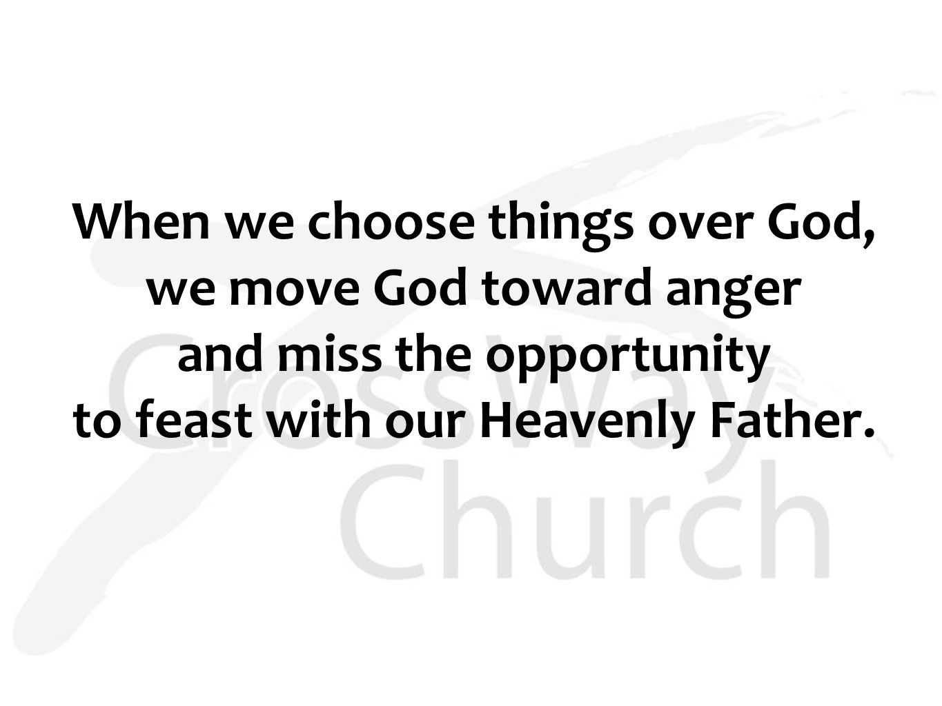 When we choose things over God, we move God toward anger and miss the opportunity to feast with our Heavenly Father.