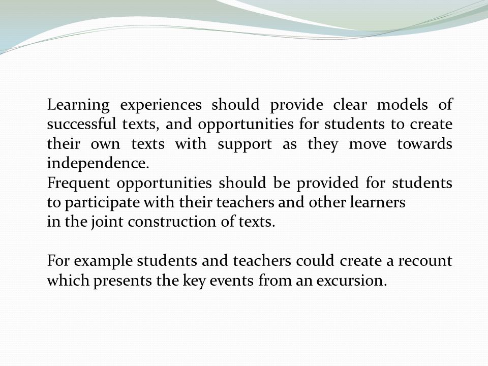 Learning experiences should provide clear models of successful texts, and opportunities for students to create their own texts with support as they move towards independence.