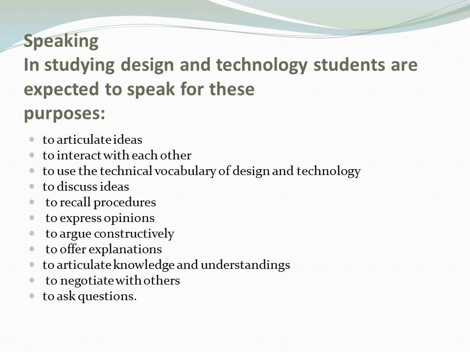 Speaking In studying design and technology students are expected to speak for these purposes: